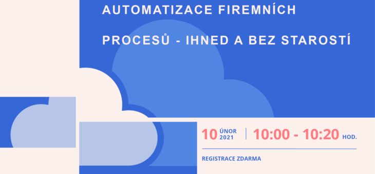 Webinář: Automatizace firemních procesů – ihned a bez starostí, 10. 2. 2021